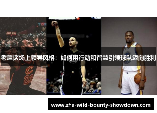 老詹谈场上领导风格:如何用行动和智慧引领球队迈向胜利 老詹谈场上领导风格:如何用行动和智慧引领球队迈向胜利