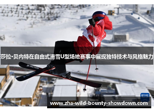 莎拉·贝内特在自由式滑雪U型场地赛事中展现独特技术与风格魅力 莎拉·贝内特在自由式滑雪U型场地赛事中展现独特技术与风格魅力