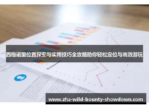 西格诺里位置探索与实用技巧全攻略助你轻松定位与高效游玩 西格诺里位置探索与实用技巧全攻略助你轻松定位与高效游玩