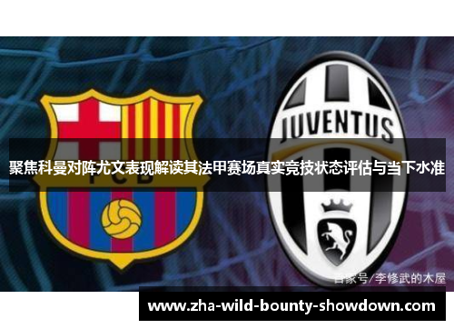 聚焦科曼对阵尤文表现解读其法甲赛场真实竞技状态评估与当下水准 聚焦科曼对阵尤文表现解读其法甲赛场真实竞技状态评估与当下水准