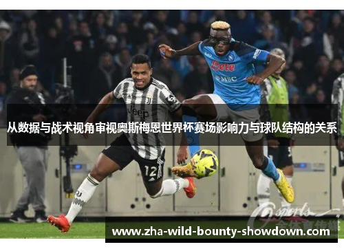 从数据与战术视角审视奥斯梅恩世界杯赛场影响力与球队结构的关系