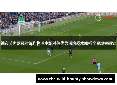 德布劳内欧冠对阵利物浦中场对位优势深度战术解析全景观察研究 德布劳内欧冠对阵利物浦中场对位优势深度战术解析全景观察研究
