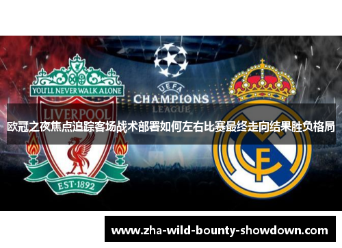 欧冠之夜焦点追踪客场战术部署如何左右比赛最终走向结果胜负格局