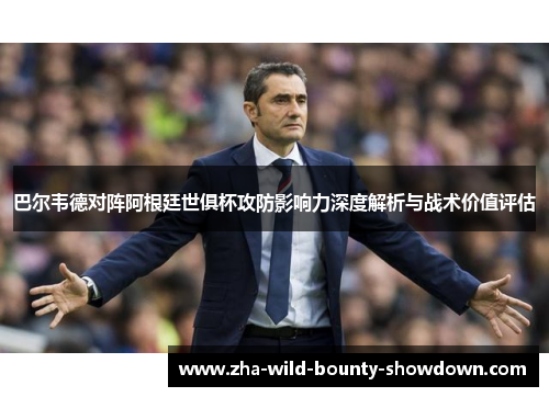 巴尔韦德对阵阿根廷世俱杯攻防影响力深度解析与战术价值评估