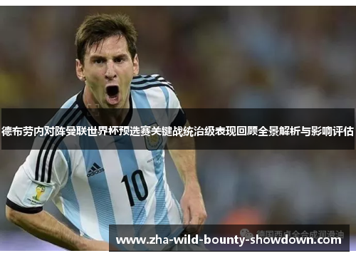 德布劳内对阵曼联世界杯预选赛关键战统治级表现回顾全景解析与影响评估 德布劳内对阵曼联世界杯预选赛关键战统治级表现回顾全景解析与影响评估