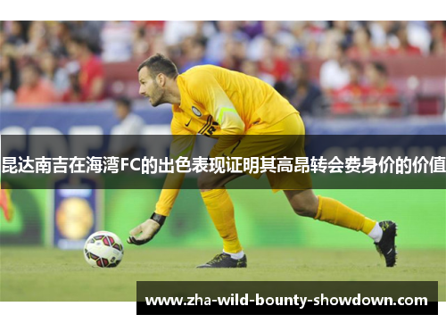 昆达南吉在海湾FC的出色表现证明其高昂转会费身价的价值