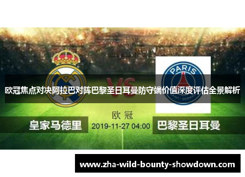 欧冠焦点对决阿拉巴对阵巴黎圣日耳曼防守端价值深度评估全景解析