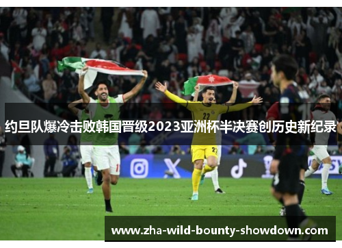 约旦队爆冷击败韩国晋级2023亚洲杯半决赛创历史新纪录