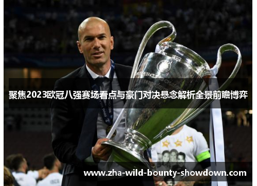 聚焦2023欧冠八强赛场看点与豪门对决悬念解析全景前瞻博弈
