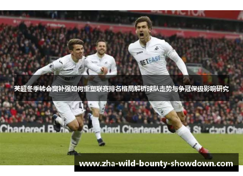 英超冬季转会窗补强如何重塑联赛排名格局解析球队走势与争冠保级影响研究