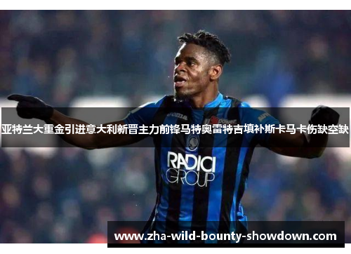 亚特兰大重金引进意大利新晋主力前锋马特奥雷特吉填补斯卡马卡伤缺空缺