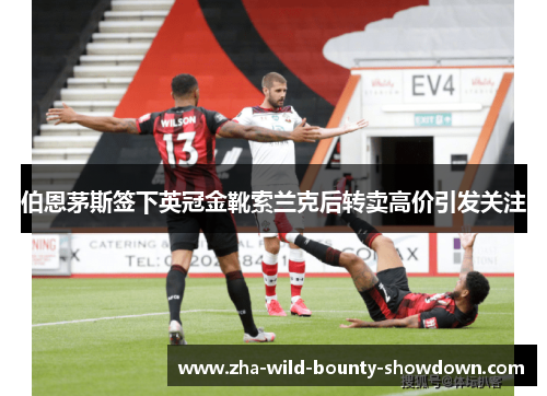伯恩茅斯签下英冠金靴索兰克后转卖高价引发关注