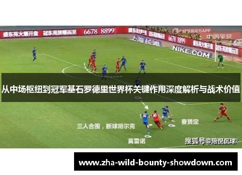 从中场枢纽到冠军基石罗德里世界杯关键作用深度解析与战术价值