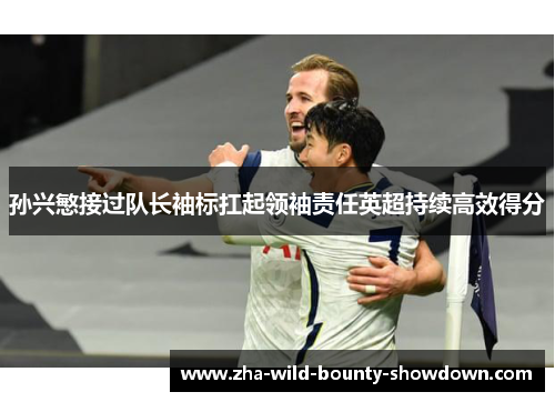 孙兴慜接过队长袖标扛起领袖责任英超持续高效得分