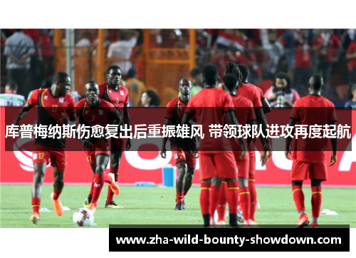库普梅纳斯伤愈复出后重振雄风 带领球队进攻再度起航