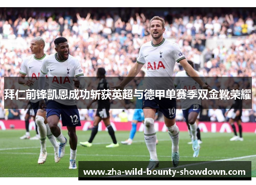 拜仁前锋凯恩成功斩获英超与德甲单赛季双金靴荣耀