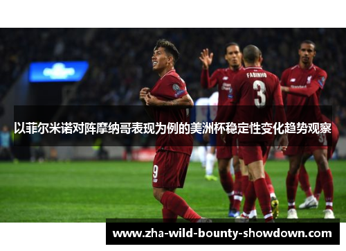 以菲尔米诺对阵摩纳哥表现为例的美洲杯稳定性变化趋势观察