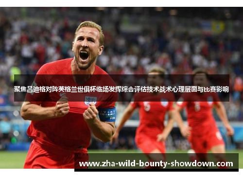 聚焦吕迪格对阵英格兰世俱杯临场发挥综合评估技术战术心理层面与比赛影响
