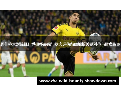 阿什拉夫对阵拜仁世俱杯表现与状态评估前瞻解析关键对位与胜负影响 阿什拉夫对阵拜仁世俱杯表现与状态评估前瞻解析关键对位与胜负影响