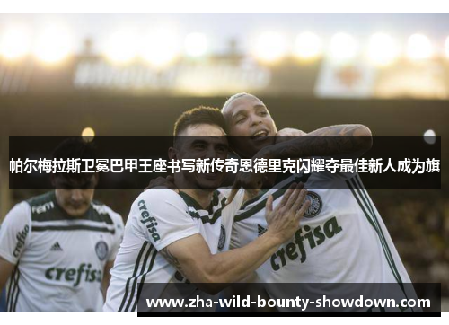 帕尔梅拉斯卫冕巴甲王座书写新传奇恩德里克闪耀夺最佳新人成为旗 帕尔梅拉斯卫冕巴甲王座书写新传奇恩德里克闪耀夺最佳新人成为旗
