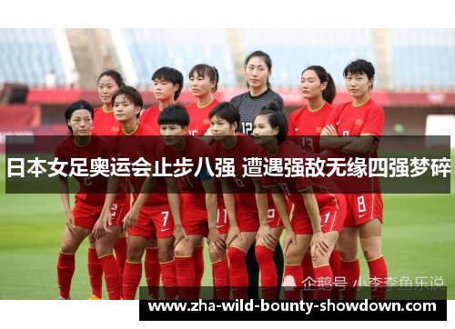 日本女足奥运会止步八强 遭遇强敌无缘四强梦碎 日本女足奥运会止步八强 遭遇强敌无缘四强梦碎